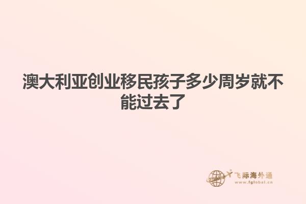 澳大利亚创业移民孩子多少周岁就不能过去了