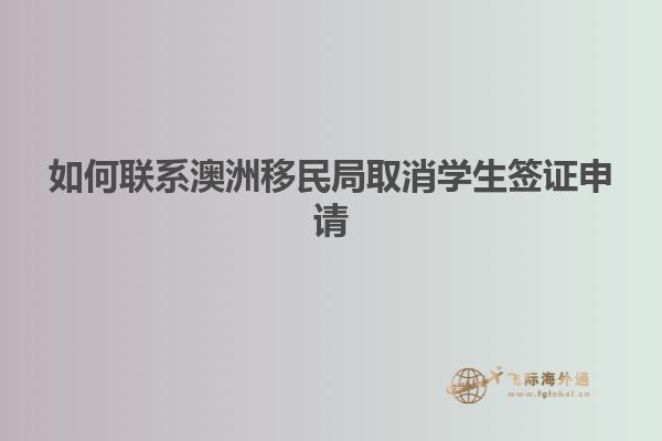 如何联系澳洲移民局取消学生签证申请