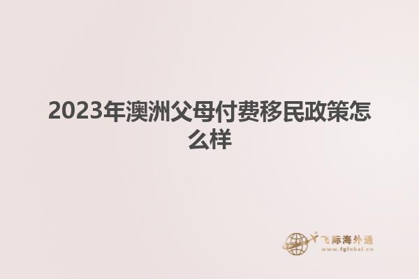 2023年澳洲父母付费移民政策怎么样