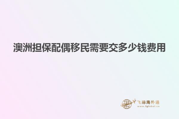 澳洲担保配偶移民需要交多少钱费用
