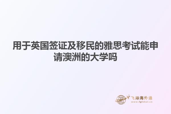 用于英国签证及移民的雅思考试能申请澳洲的大学吗