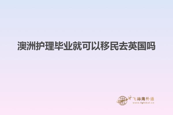 澳洲护理毕业就可以移民去英国吗