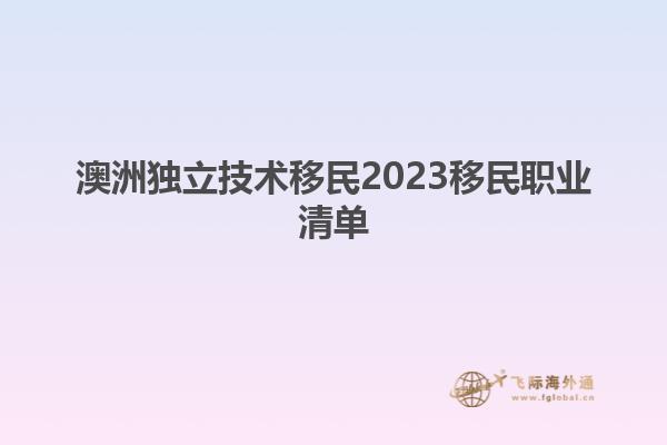 澳洲独立技术移民2023移民职业清单