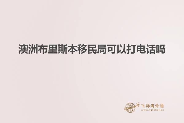澳洲布里斯本移民局可以打电话吗