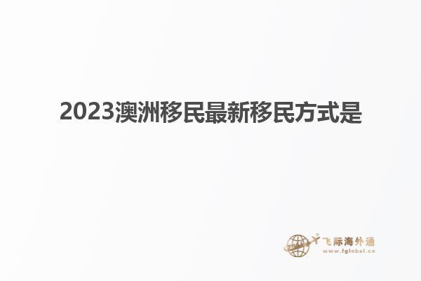 2023澳洲移民最新移民方式是