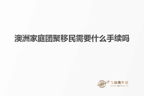 澳洲家庭团聚移民需要什么手续吗