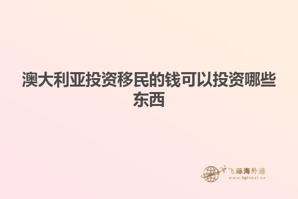 澳大利亚投资移民的钱可以投资哪些东西