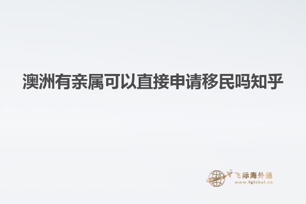 澳洲有亲属可以直接申请移民吗知乎