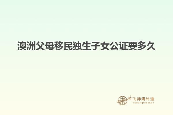 澳洲父母移民独生子女公证要多久