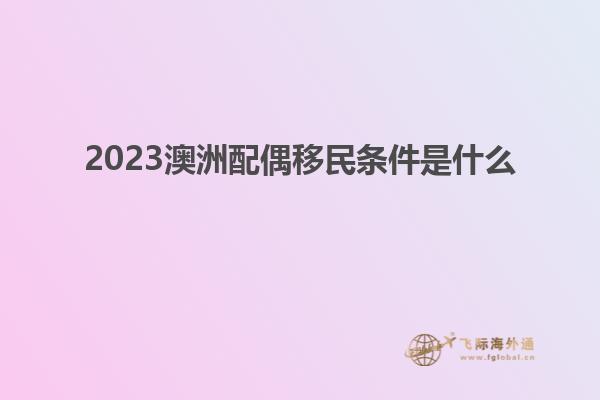 2023澳洲配偶移民条件是什么