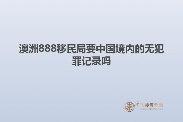澳洲888移民局要中国境内的无犯罪记录吗