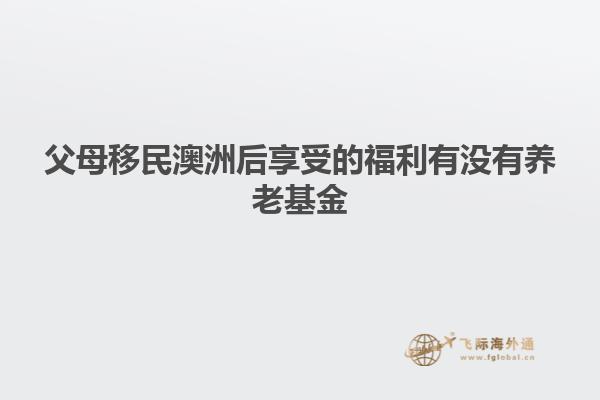 父母移民澳洲后享受的福利有没有养老基金