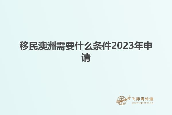 移民澳洲需要什么条件2023年申请