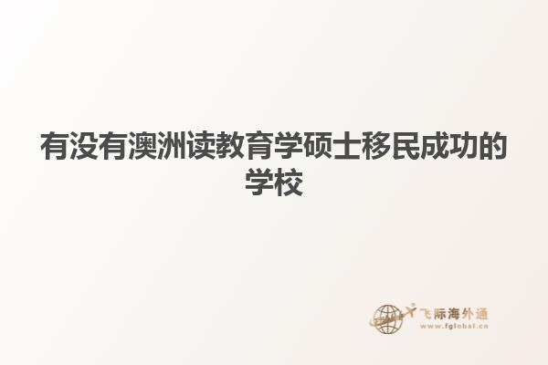 有没有澳洲读教育学硕士移民成功的学校