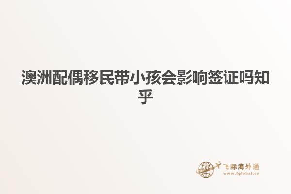 澳洲配偶移民带小孩会影响签证吗知乎