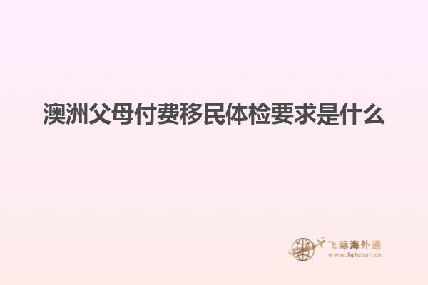 澳洲父母付费移民体检要求是什么