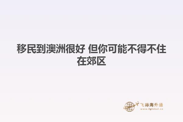 移民到澳洲很好 但你可能不得不住在郊区