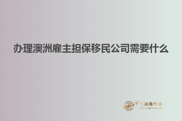 办理澳洲雇主担保移民公司需要什么