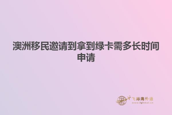 澳洲移民邀请到拿到绿卡需多长时间申请