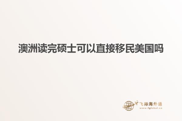 澳洲读完硕士可以直接移民美国吗