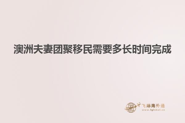 澳洲夫妻团聚移民需要多长时间完成