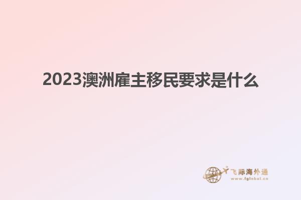 2023澳洲雇主移民要求是什么