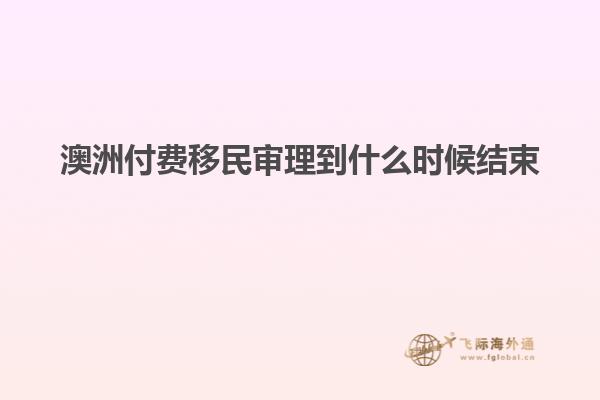 澳洲付费移民审理到什么时候结束