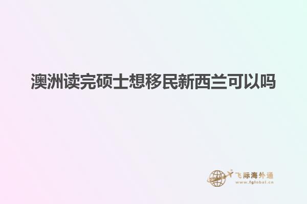 澳洲读完硕士想移民新西兰可以吗