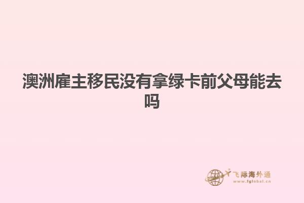 澳洲雇主移民没有拿绿卡前父母能去吗
