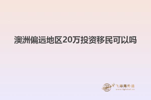 澳洲偏远地区20万投资移民可以吗