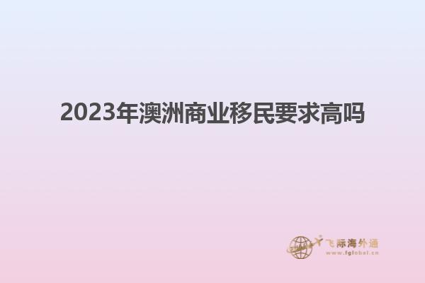 2023年澳洲商业移民要求高吗