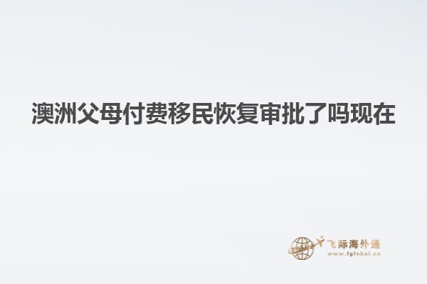 澳洲父母付费移民恢复审批了吗现在