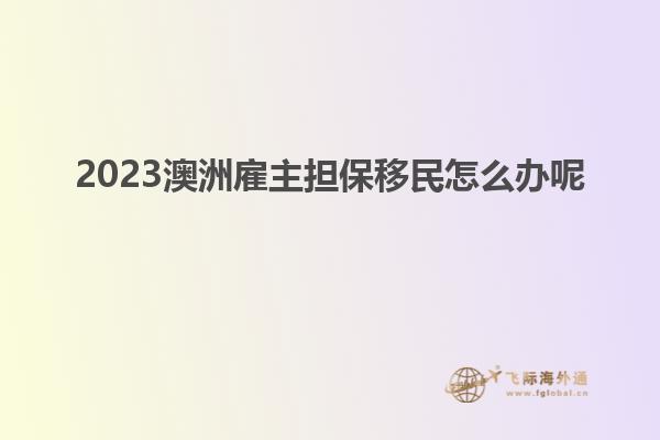 2023澳洲雇主担保移民怎么办呢