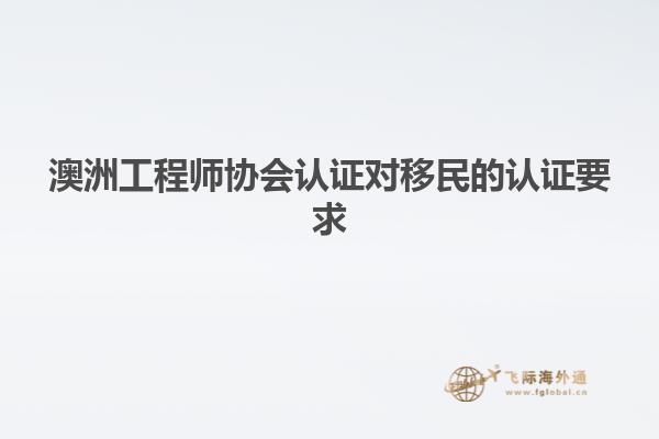 澳洲工程师协会认证对移民的认证要求