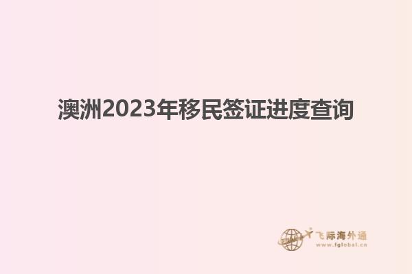 澳洲2023年移民签证进度查询