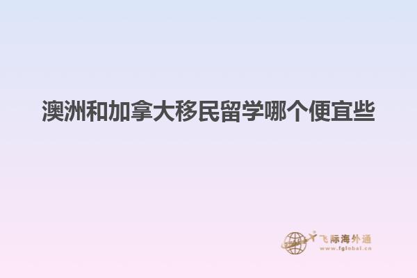 澳洲和加拿大移民留学哪个便宜些