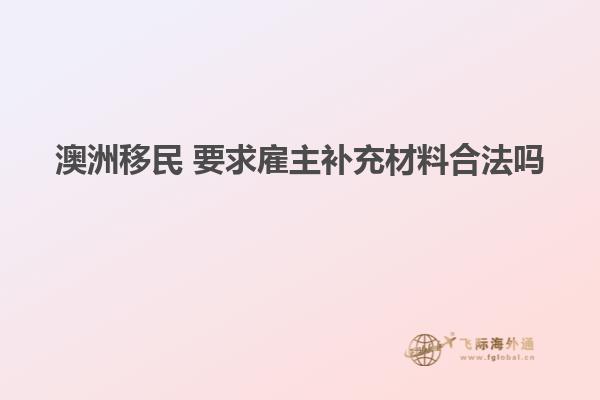 澳洲移民 要求雇主补充材料合法吗