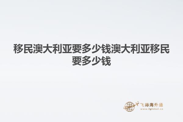 移民澳大利亚要多少钱澳大利亚移民要多少钱