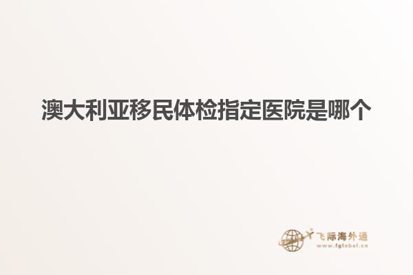 澳大利亚移民体检指定医院是哪个