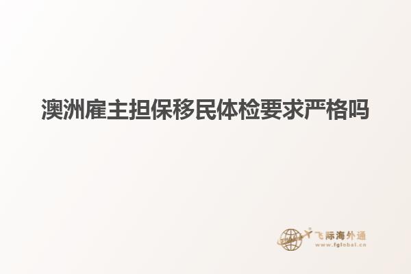澳洲雇主担保移民体检要求严格吗