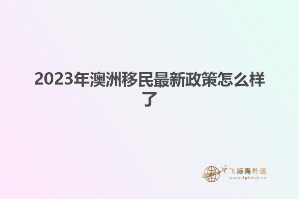 2023年澳洲移民最新政策怎么样了