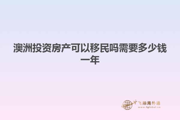 澳洲投资房产可以移民吗需要多少钱一年