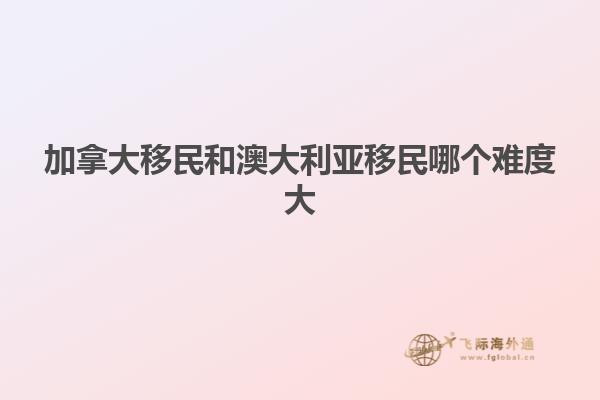 加拿大移民和澳大利亚移民哪个难度大