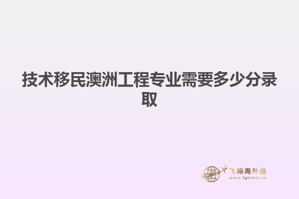 技术移民澳洲工程专业需要多少分录取