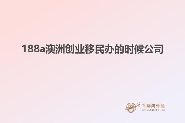 188a澳洲创业移民办的时候公司