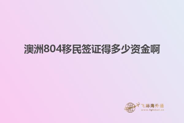澳洲804移民签证得多少资金啊