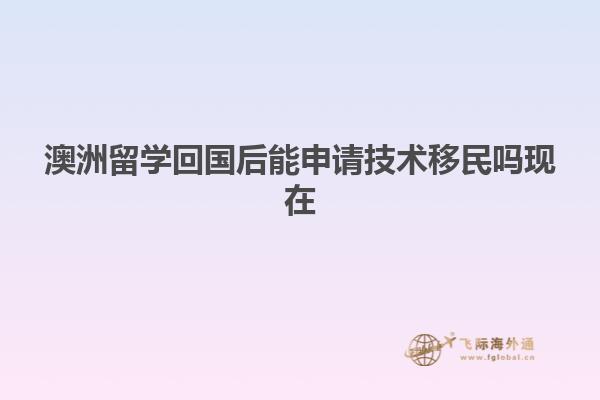 澳洲留学回国后能申请技术移民吗现在