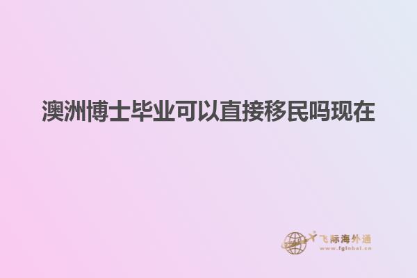 澳洲博士毕业可以直接移民吗现在