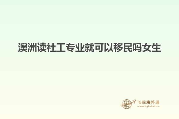 澳洲读社工专业就可以移民吗女生