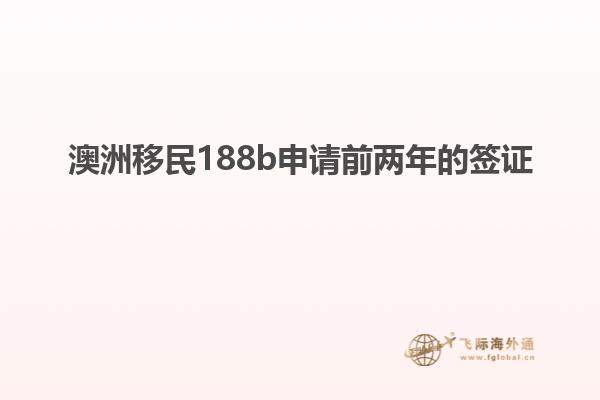 澳洲移民188b申请前两年的签证